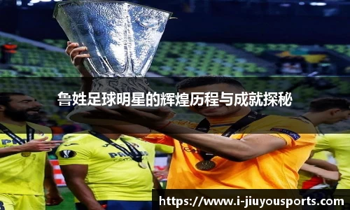 鲁姓足球明星的辉煌历程与成就探秘