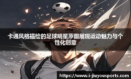 卡通风格描绘的足球明星原图展现运动魅力与个性化创意