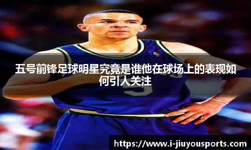 五号前锋足球明星究竟是谁他在球场上的表现如何引人关注
