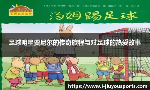 足球明星贾尼尔的传奇旅程与对足球的热爱故事